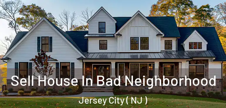 Sell House In Bad Neighborhood Jersey City ( NJ )